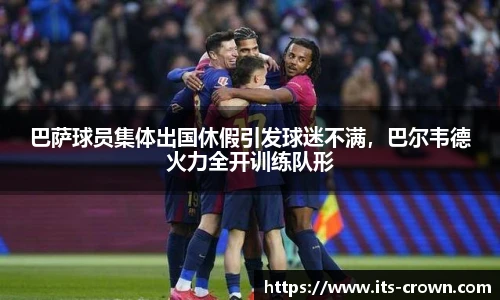 巴萨球员集体出国休假引发球迷不满，巴尔韦德火力全开训练队形