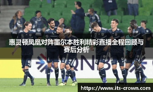 惠灵顿凤凰对阵墨尔本胜利精彩直播全程回顾与赛后分析