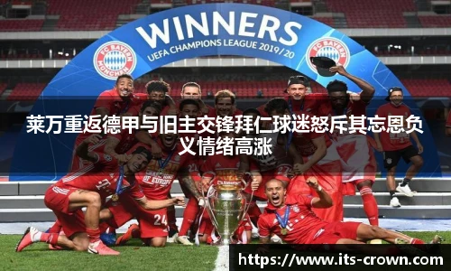 莱万重返德甲与旧主交锋拜仁球迷怒斥其忘恩负义情绪高涨