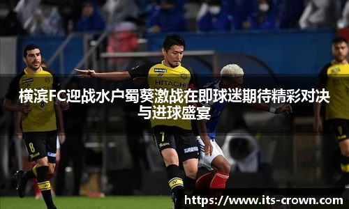 横滨FC迎战水户蜀葵激战在即球迷期待精彩对决与进球盛宴